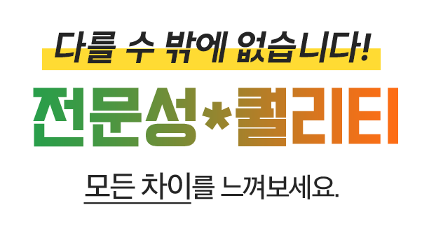 다를 수 밖에 없습니다! 전문성*퀄리티 모든 차이를 느껴보세요.