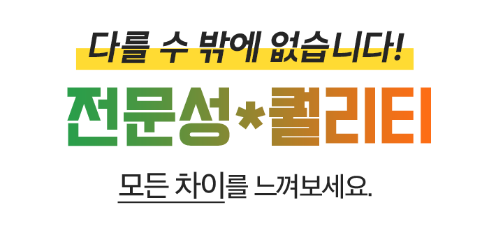 다를 수 밖에 없습니다! 전문성*퀄리티 모든 차이를 느껴보세요.