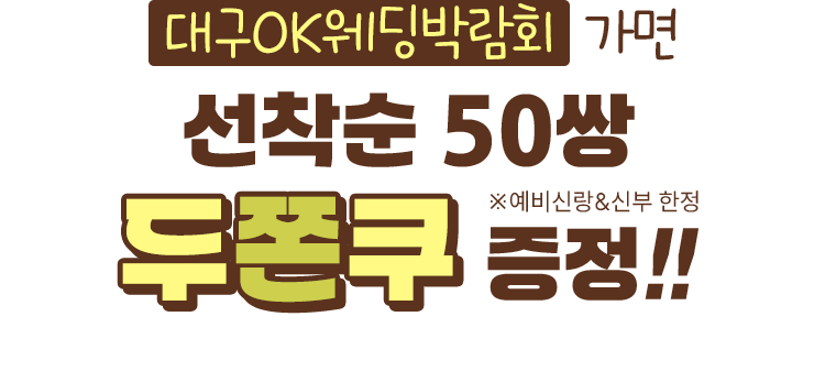 대구OK웨딩박람회 가면 선착순 50쌍 두쫀쿠 증정!! ※예비신랑&신부 한정