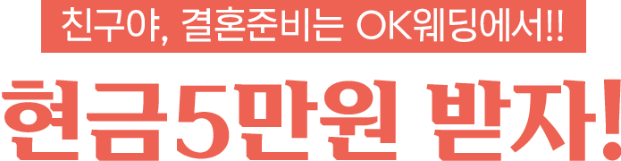 친구야, 결혼준비는 OK웨딩에서!! 현금5만원 받자!
